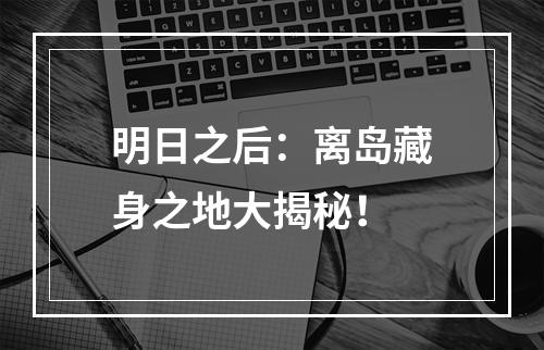 明日之后：离岛藏身之地大揭秘！