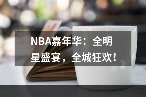 NBA嘉年华：全明星盛宴，全城狂欢！