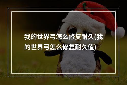 我的世界弓怎么修复耐久(我的世界弓怎么修复耐久值)