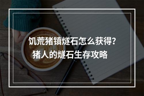 饥荒猪镇燧石怎么获得？  猪人的燧石生存攻略