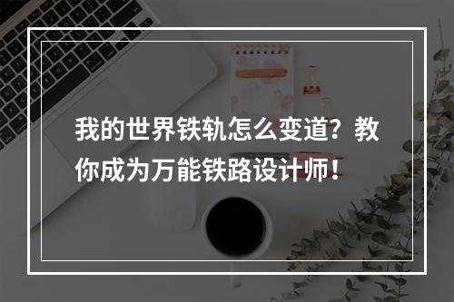 我的世界铁轨怎么变道？教你成为万能铁路设计师！