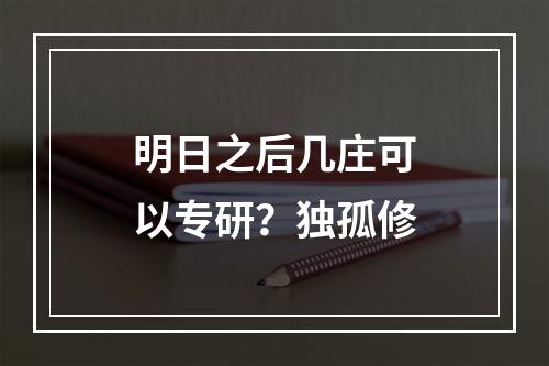 明日之后几庄可以专研？独孤修