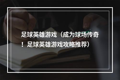 足球英雄游戏（成为球场传奇！足球英雄游戏攻略推荐）