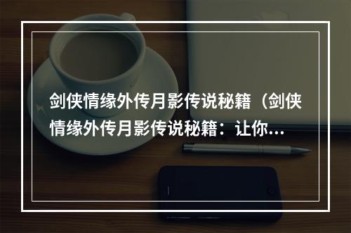 剑侠情缘外传月影传说秘籍（剑侠情缘外传月影传说秘籍：让你在游戏中独步江湖）