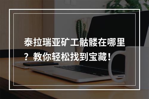 泰拉瑞亚矿工骷髅在哪里？教你轻松找到宝藏！