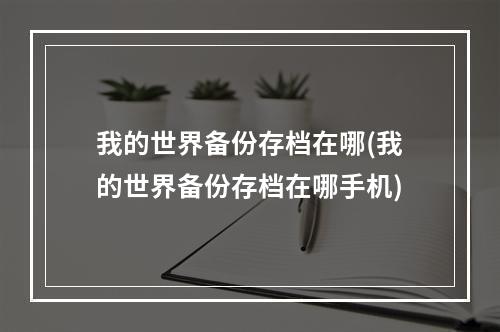 我的世界备份存档在哪(我的世界备份存档在哪手机)