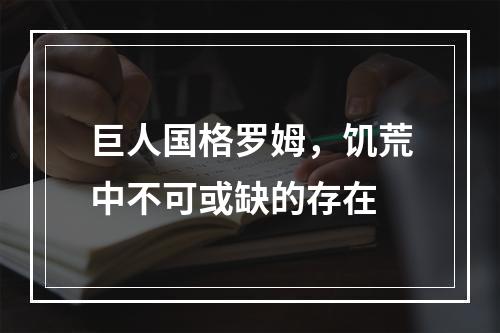 巨人国格罗姆，饥荒中不可或缺的存在