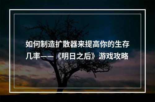 如何制造扩散器来提高你的生存几率——《明日之后》游戏攻略