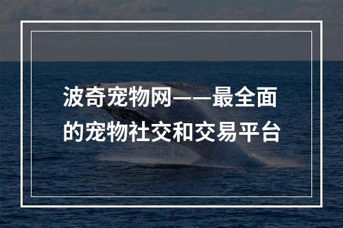 波奇宠物网——最全面的宠物社交和交易平台