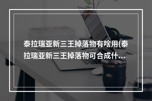 泰拉瑞亚新三王掉落物有啥用(泰拉瑞亚新三王掉落物可合成什么)