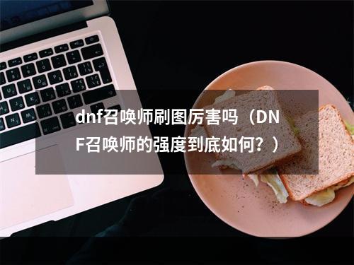 dnf召唤师刷图厉害吗（DNF召唤师的强度到底如何？）