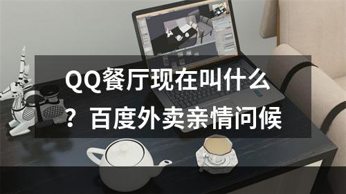 QQ餐厅现在叫什么？百度外卖亲情问候