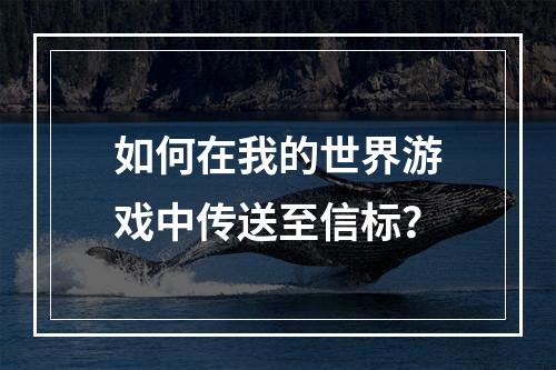 如何在我的世界游戏中传送至信标？