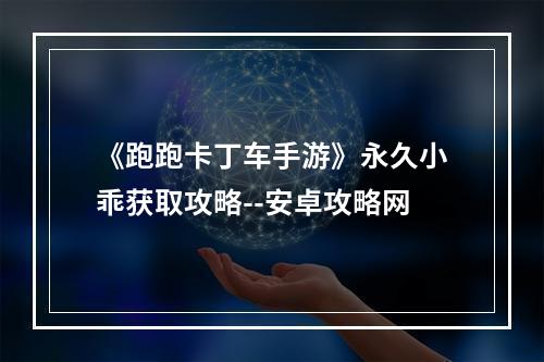 《跑跑卡丁车手游》永久小乖获取攻略--安卓攻略网