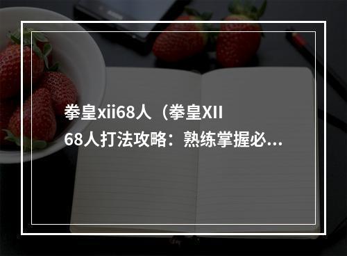 拳皇xii68人（拳皇XII 68人打法攻略：熟练掌握必胜技巧）