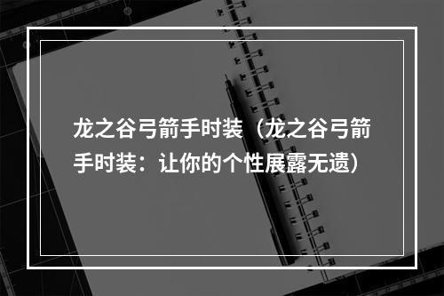 龙之谷弓箭手时装（龙之谷弓箭手时装：让你的个性展露无遗）