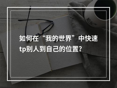 如何在“我的世界”中快速tp别人到自己的位置？