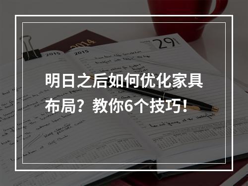 明日之后如何优化家具布局？教你6个技巧！