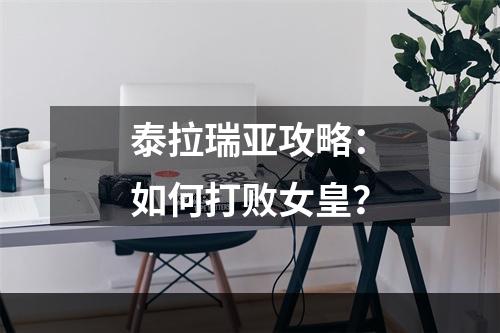 泰拉瑞亚攻略：如何打败女皇？