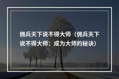 佣兵天下说不得大师（佣兵天下说不得大师：成为大师的秘诀）