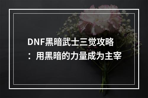 DNF黑暗武士三觉攻略：用黑暗的力量成为主宰