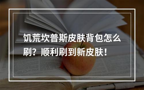 饥荒坎普斯皮肤背包怎么刷？顺利刷到新皮肤！