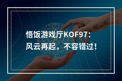 悟饭游戏厅KOF97：风云再起，不容错过！