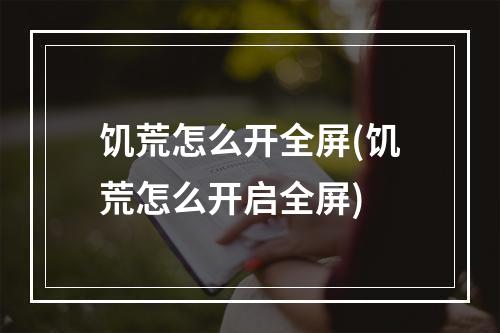 饥荒怎么开全屏(饥荒怎么开启全屏)