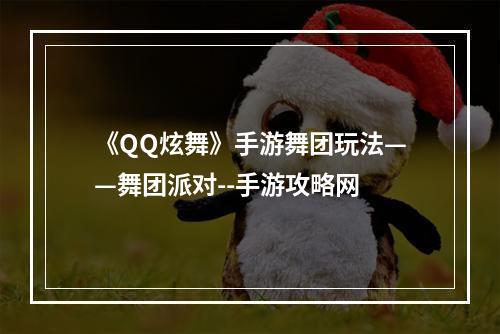 《QQ炫舞》手游舞团玩法——舞团派对--手游攻略网