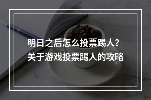 明日之后怎么投票踢人？关于游戏投票踢人的攻略