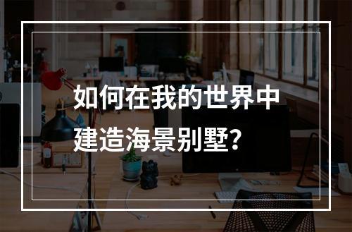 如何在我的世界中建造海景别墅？