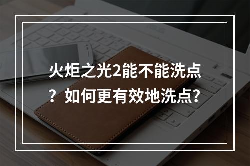 火炬之光2能不能洗点？如何更有效地洗点？