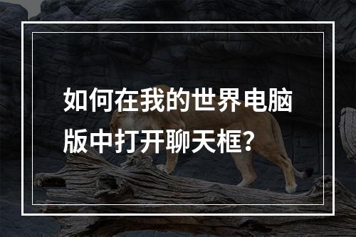 如何在我的世界电脑版中打开聊天框？