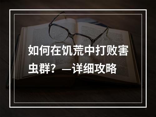 如何在饥荒中打败害虫群？—详细攻略