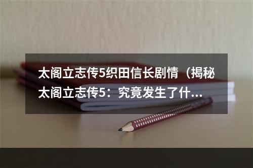 太阁立志传5织田信长剧情（揭秘太阁立志传5：究竟发生了什么，让信长成为了最为神秘的角色？）