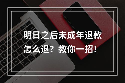 明日之后未成年退款怎么退？教你一招！