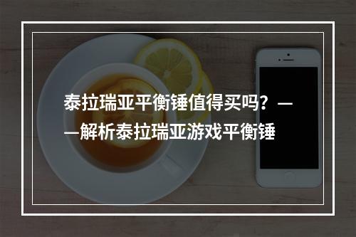 泰拉瑞亚平衡锤值得买吗？——解析泰拉瑞亚游戏平衡锤