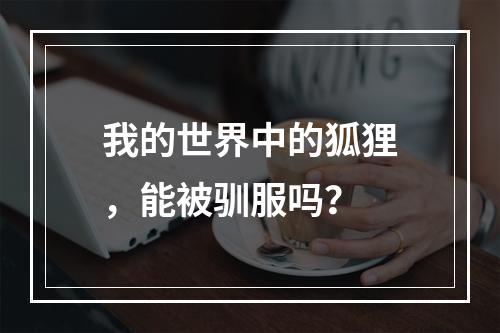 我的世界中的狐狸，能被驯服吗？