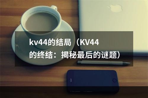 kv44的结局（KV44的终结：揭秘最后的谜题）