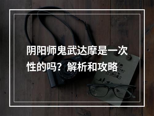 阴阳师鬼武达摩是一次性的吗？解析和攻略