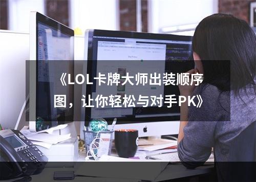 《LOL卡牌大师出装顺序图，让你轻松与对手PK》