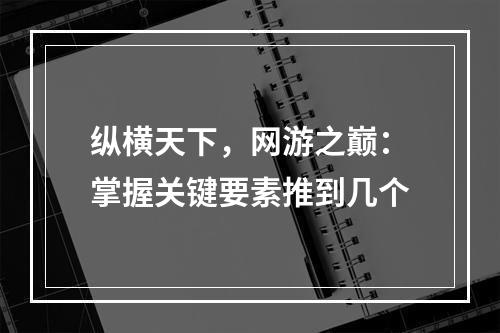 纵横天下，网游之巅：掌握关键要素推到几个