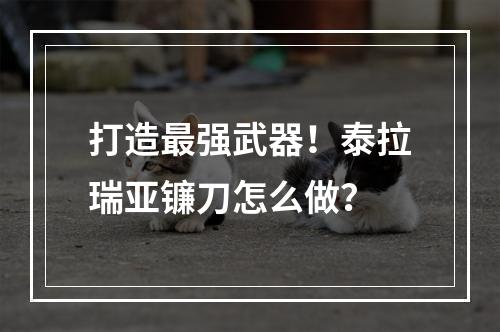 打造最强武器！泰拉瑞亚镰刀怎么做？