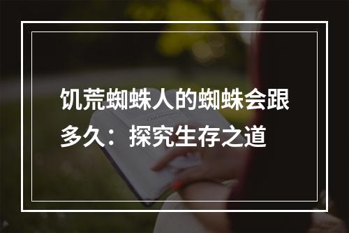 饥荒蜘蛛人的蜘蛛会跟多久：探究生存之道