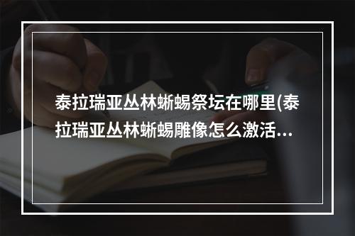 泰拉瑞亚丛林蜥蜴祭坛在哪里(泰拉瑞亚丛林蜥蜴雕像怎么激活)