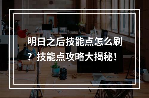 明日之后技能点怎么刷？技能点攻略大揭秘！