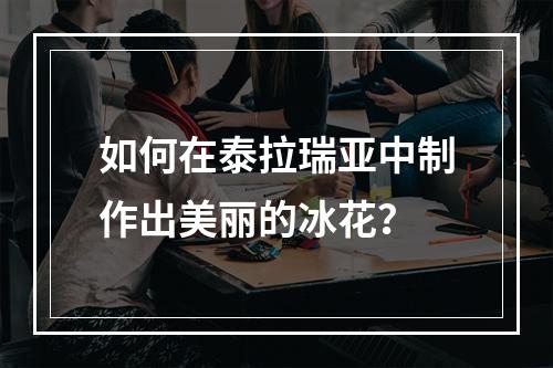 如何在泰拉瑞亚中制作出美丽的冰花？