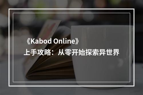 《Kabod Online》上手攻略：从零开始探索异世界