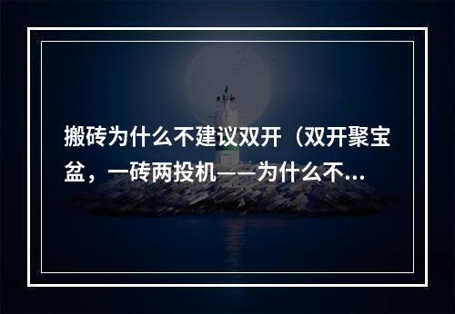 搬砖为什么不建议双开（双开聚宝盆，一砖两投机——为什么不建议搬砖玩家双开？）