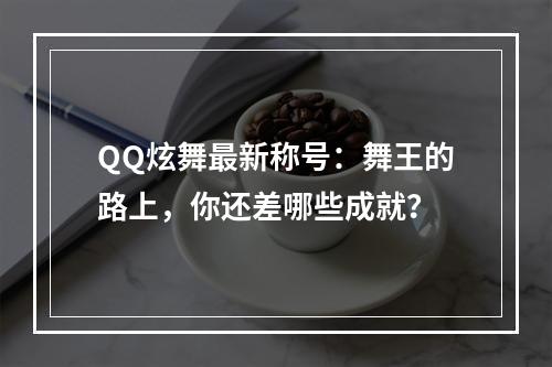 QQ炫舞最新称号：舞王的路上，你还差哪些成就？